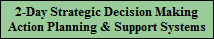 2-Day Strategic Decision Making
Action Planning & Support Systems